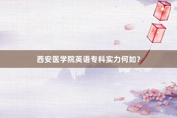 西安医学院英语专科实力何如？