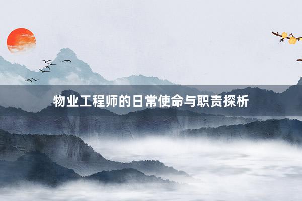 物业工程师的日常使命与职责探析