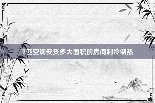 1匹空调安妥多大面积的房间制冷制热