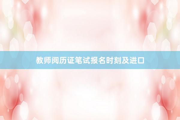教师阅历证笔试报名时刻及进口