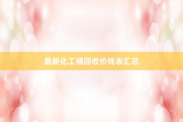 最新化工桶回收价钱表汇总