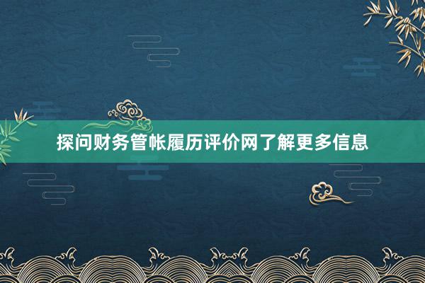 探问财务管帐履历评价网了解更多信息